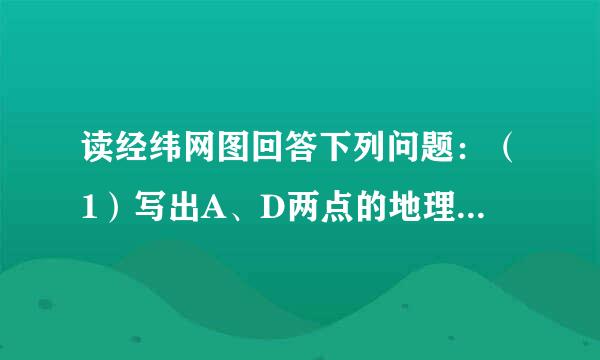 读经纬网图回答下列问题：（1）写出A、D两点的地理坐标：A：______  D：______（2）A点位于C点的_来自_____方向；（3）A、B、C、D四点中，位于南半球的是______，位于东半球的是______，（填代号）（4）A、B、C、D四点中，有阳光直射现象的是______，四季分明的是__