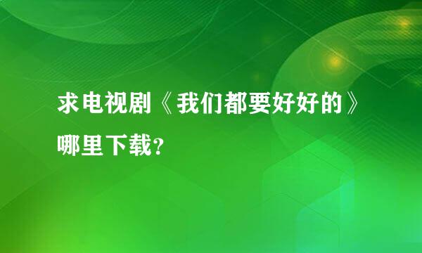 求电视剧《我们都要好好的》哪里下载？