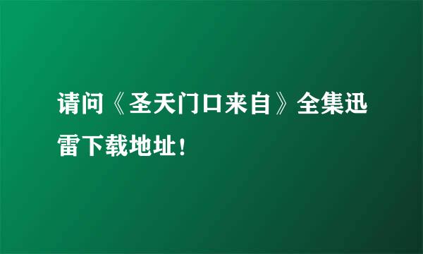 请问《圣天门口来自》全集迅雷下载地址！