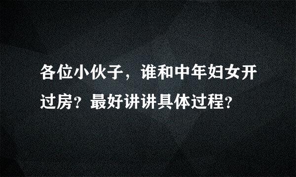 各位小伙子，谁和中年妇女开过房？最好讲讲具体过程？