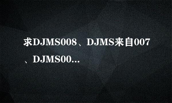 求DJMS008、DJMS来自007、DJMS005（真姬）、DJMS004（穗乃果）、DJMS003