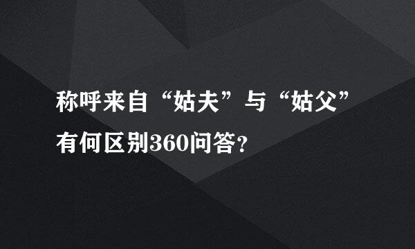 称呼来自“姑夫”与“姑父”有何区别360问答？