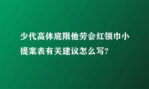 少代高体底限他劳会红领巾小提案表有关建议怎么写?