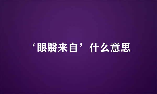 ‘眼翳来自’什么意思