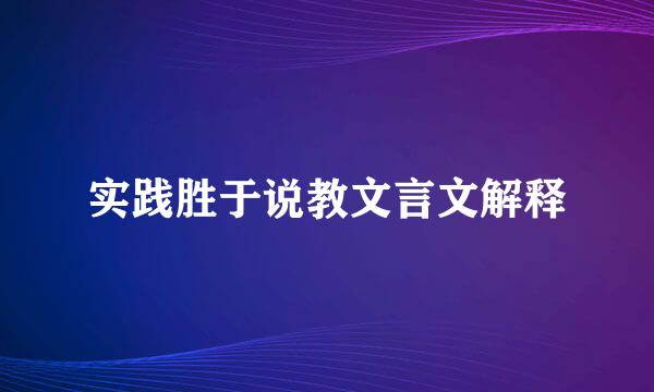 实践胜于说教文言文解释