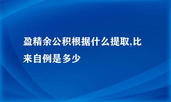 盈精余公积根据什么提取,比来自例是多少