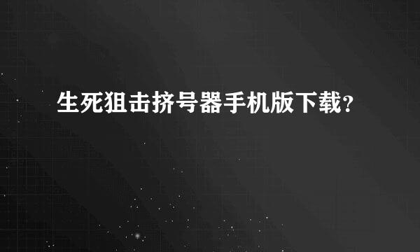 生死狙击挤号器手机版下载？