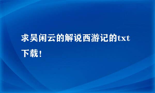 求吴闲云的解说西游记的txt下载！