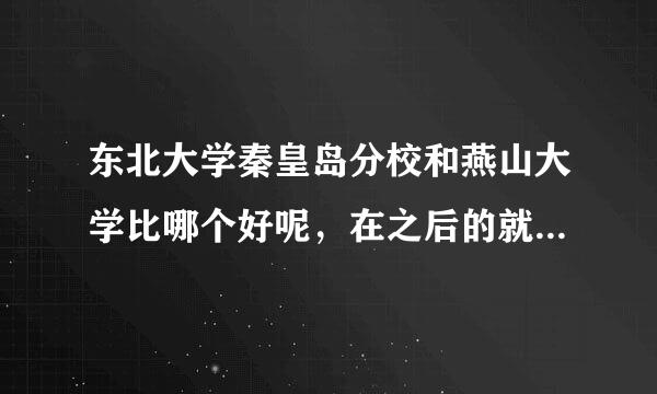 东北大学秦皇岛分校和燕山大学比哪个好呢，在之后的就业方面，我是想学计算机