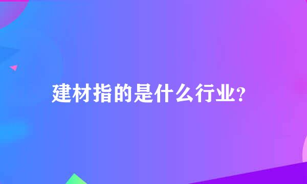 建材指的是什么行业？