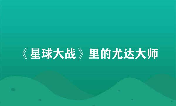 《星球大战》里的尤达大师