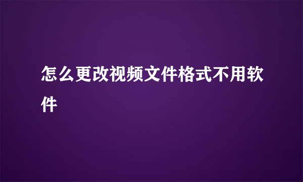 怎么更改视频文件格式不用软件