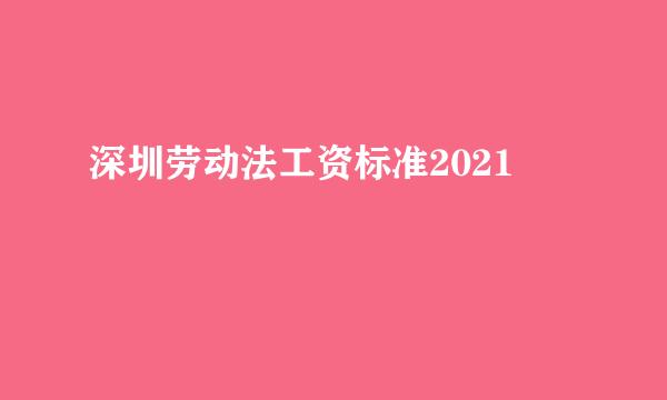 深圳劳动法工资标准2021