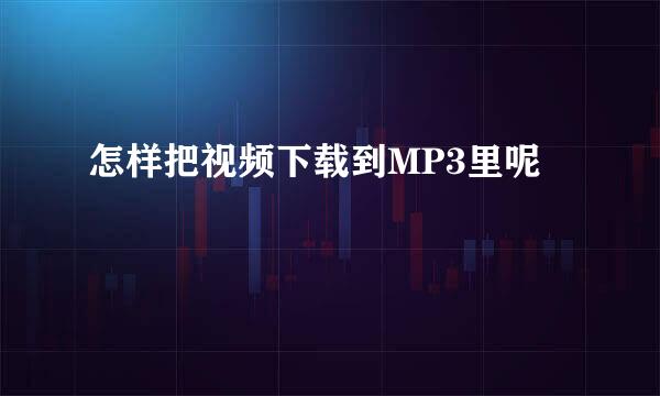 怎样把视频下载到MP3里呢