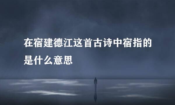 在宿建德江这首古诗中宿指的是什么意思