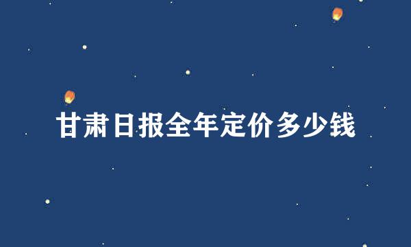 甘肃日报全年定价多少钱