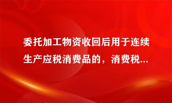 委托加工物资收回后用于连续生产应税消费品的，消费税为什么不能计入成本