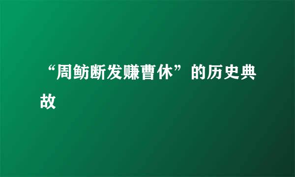 “周鲂断发赚曹休”的历史典故