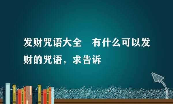 发财咒语大全 有什么可以发财的咒语，求告诉