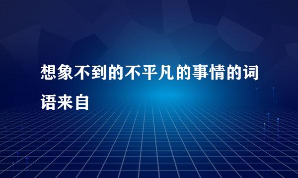 想象不到的不平凡的事情的词语来自