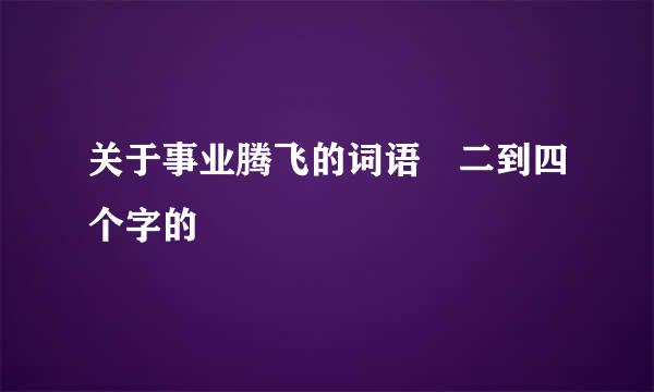 关于事业腾飞的词语 二到四个字的