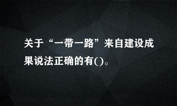 关于“一带一路”来自建设成果说法正确的有()。