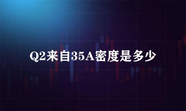 Q2来自35A密度是多少