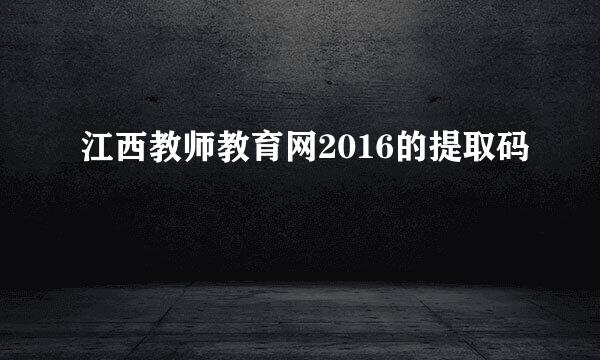 江西教师教育网2016的提取码