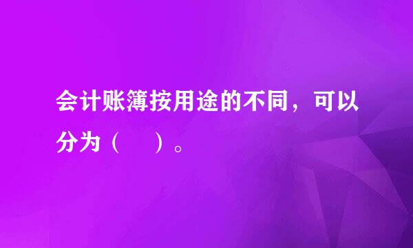 会计账簿按用途的不同，可以分为（ ）。