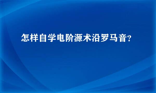 怎样自学电阶源术沿罗马音？