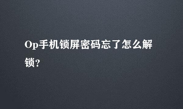 Op手机锁屏密码忘了怎么解锁？