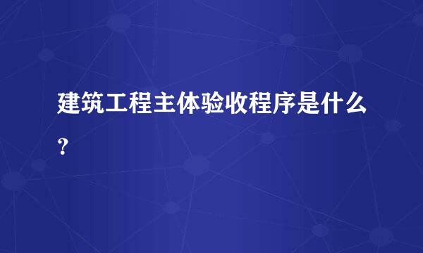 建筑工程主体验收程序是什么？