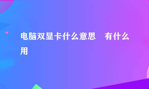 电脑双显卡什么意思 有什么用