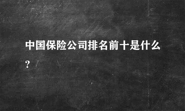 中国保险公司排名前十是什么？