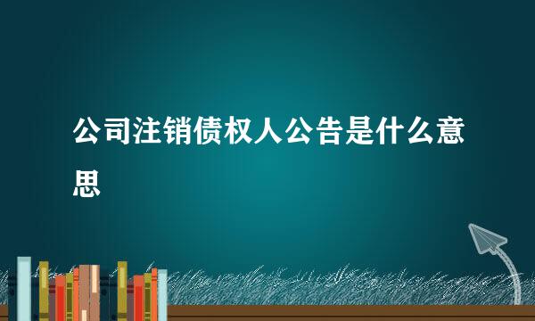 公司注销债权人公告是什么意思