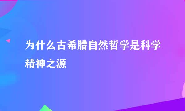 为什么古希腊自然哲学是科学精神之源