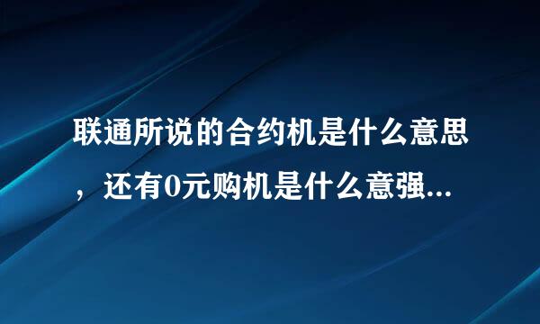 联通所说的合约机是什么意思，还有0元购机是什么意强送测磁快斤子业思