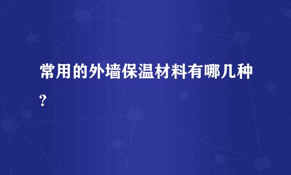 常用的外墙保温材料有哪几种?