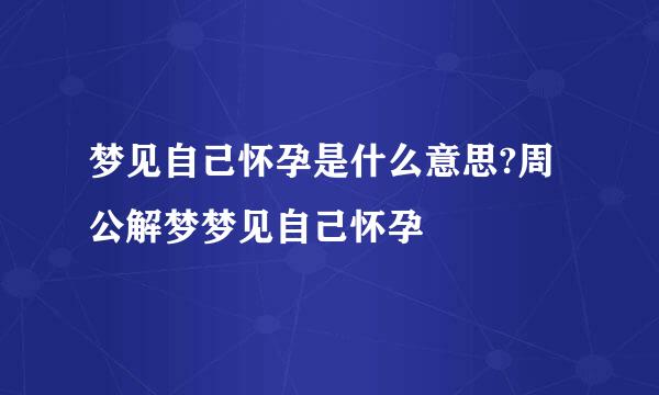 梦见自己怀孕是什么意思?周公解梦梦见自己怀孕