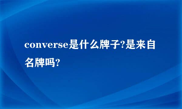 converse是什么牌子?是来自名牌吗?