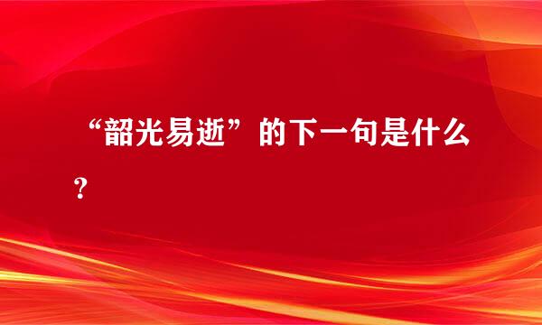 “韶光易逝”的下一句是什么？