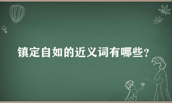 镇定自如的近义词有哪些？