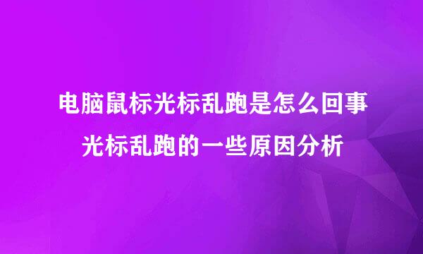 电脑鼠标光标乱跑是怎么回事 光标乱跑的一些原因分析