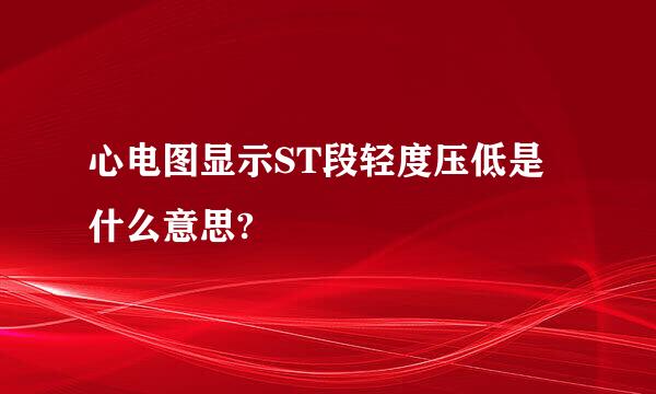 心电图显示ST段轻度压低是什么意思?