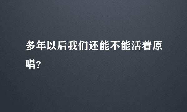 多年以后我们还能不能活着原唱？