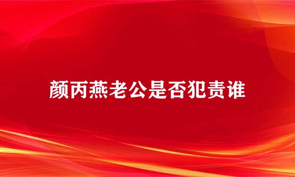 颜丙燕老公是否犯责谁