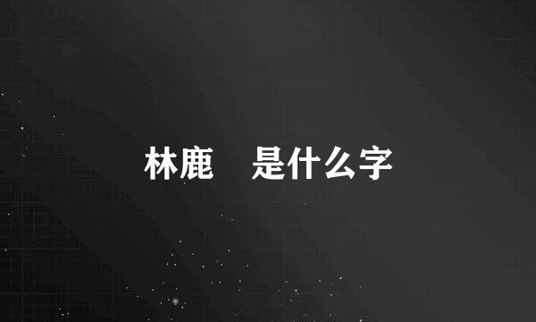 林鹿 是什么字