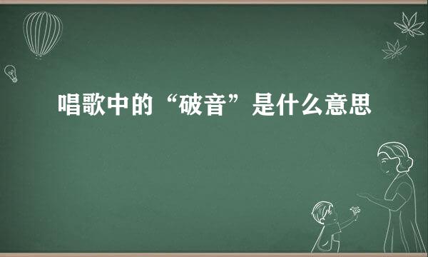 唱歌中的“破音”是什么意思