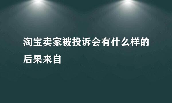 淘宝卖家被投诉会有什么样的后果来自