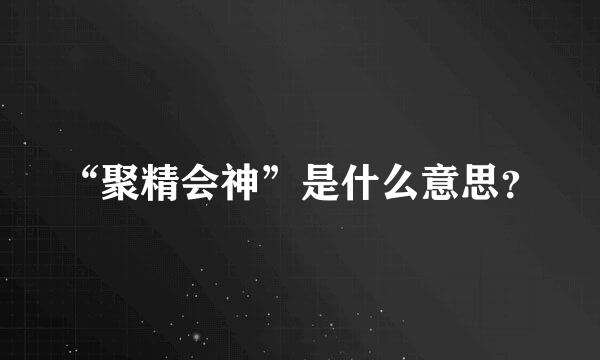 “聚精会神”是什么意思？